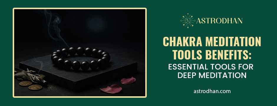 Chakra Meditation Tools Benefits: Essential Tools for Deep Meditation