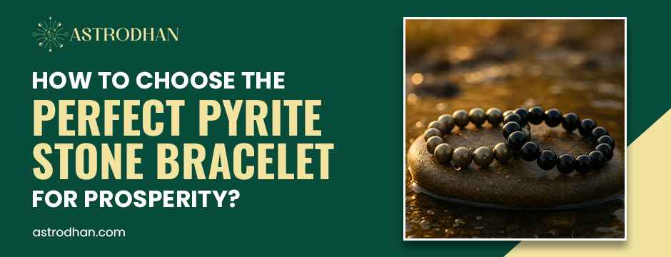How to Choose the Perfect Pyrite Stone Bracelet for Prosperity?